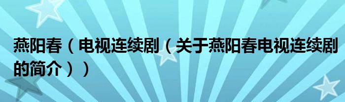 燕陽春（電視連續(xù)?。P(guān)于燕陽春電視連續(xù)劇的簡介））