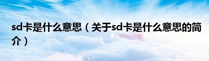 sd卡是什么意思（關(guān)于sd卡是什么意思的簡(jiǎn)介）