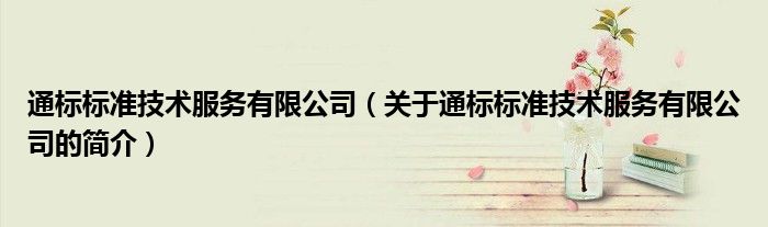 通標(biāo)標(biāo)準(zhǔn)技術(shù)服務(wù)有限公司（關(guān)于通標(biāo)標(biāo)準(zhǔn)技術(shù)服務(wù)有限公司的簡(jiǎn)介）
