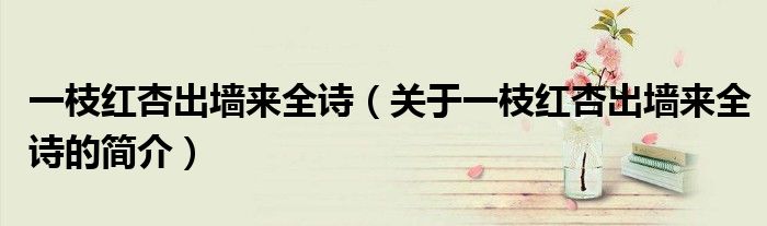 一枝紅杏出墻來全詩(shī)（關(guān)于一枝紅杏出墻來全詩(shī)的簡(jiǎn)介）