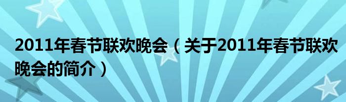 2011年春節(jié)聯(lián)歡晚會(huì)（關(guān)于2011年春節(jié)聯(lián)歡晚會(huì)的簡介）