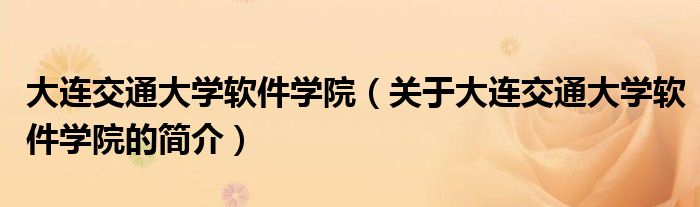 大連交通大學軟件學院（關(guān)于大連交通大學軟件學院的簡介）