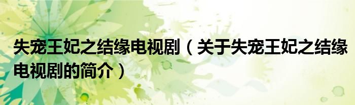 失寵王妃之結(jié)緣電視劇（關(guān)于失寵王妃之結(jié)緣電視劇的簡(jiǎn)介）