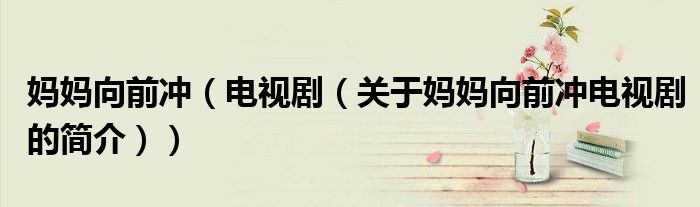 媽媽向前沖（電視劇（關(guān)于媽媽向前沖電視劇的簡(jiǎn)介））