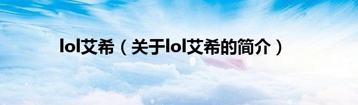 lol艾希（關(guān)于lol艾希的簡(jiǎn)介）
