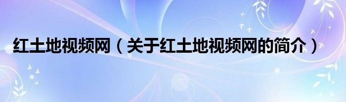 紅土地視頻網(wǎng)（關(guān)于紅土地視頻網(wǎng)的簡介）