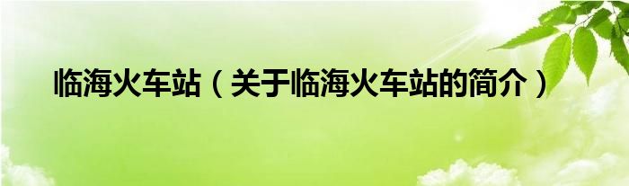 臨?；疖囌荆P(guān)于臨海火車站的簡介）