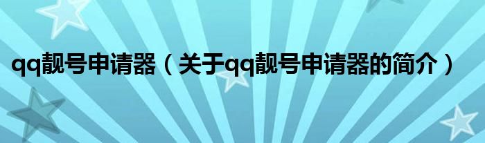 qq靚號(hào)申請器（關(guān)于qq靚號(hào)申請器的簡介）