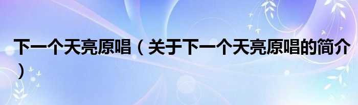 下一個(gè)天亮原唱（關(guān)于下一個(gè)天亮原唱的簡(jiǎn)介）