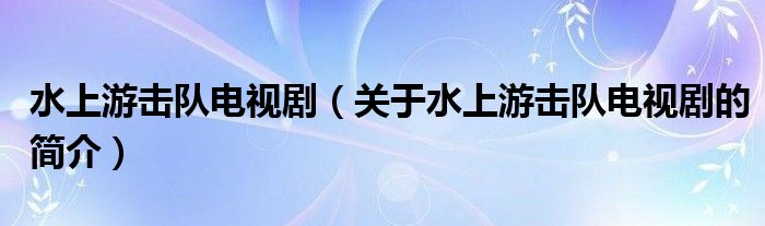 水上游擊隊電視?。P(guān)于水上游擊隊電視劇的簡介）
