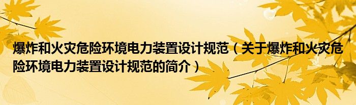 爆炸和火災(zāi)危險環(huán)境電力裝置設(shè)計規(guī)范（關(guān)于爆炸和火災(zāi)危險環(huán)境電力裝置設(shè)計規(guī)范的簡介）