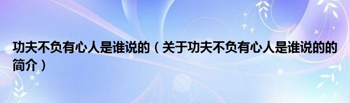 功夫不負有心人是誰說的（關于功夫不負有心人是誰說的的簡介）