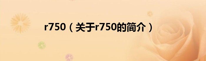 r750（關(guān)于r750的簡(jiǎn)介）