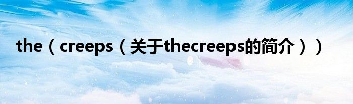 the（creeps（關(guān)于thecreeps的簡(jiǎn)介））