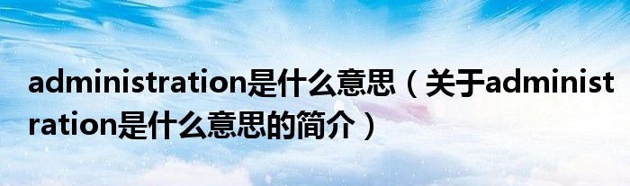 administration是什么意思（關(guān)于administration是什么意思的簡介）