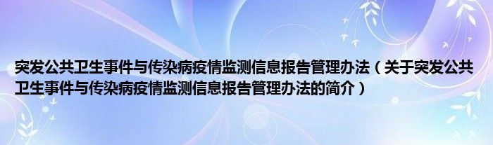 突發(fā)公共衛(wèi)生事件與傳染病疫情監(jiān)測信息報告管理辦法（關于突發(fā)公共衛(wèi)生事件與傳染病疫情監(jiān)測信息報告管理辦法的簡介）