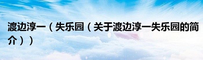 渡邊淳一（失樂園（關(guān)于渡邊淳一失樂園的簡介））