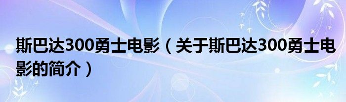 斯巴達(dá)300勇士電影（關(guān)于斯巴達(dá)300勇士電影的簡(jiǎn)介）