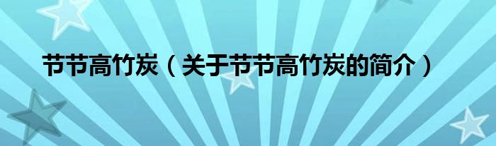 節(jié)節(jié)高竹炭（關(guān)于節(jié)節(jié)高竹炭的簡(jiǎn)介）