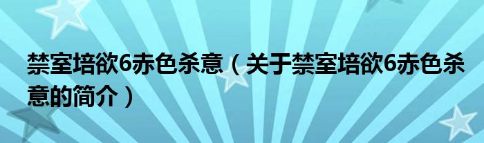 禁室培欲6赤色殺意（關于禁室培欲6赤色殺意的簡介）