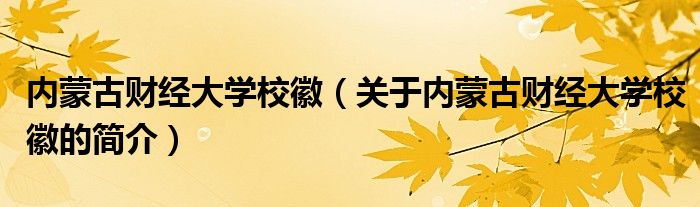 內(nèi)蒙古財(cái)經(jīng)大學(xué)校徽（關(guān)于內(nèi)蒙古財(cái)經(jīng)大學(xué)?；盏暮?jiǎn)介）