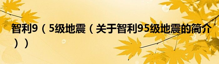 智利9（5級(jí)地震（關(guān)于智利95級(jí)地震的簡(jiǎn)介））