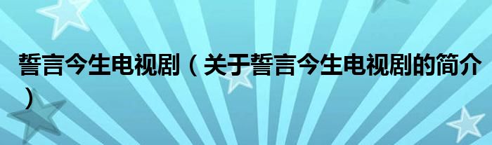 誓言今生電視?。P(guān)于誓言今生電視劇的簡(jiǎn)介）