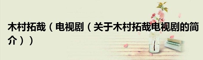 木村拓哉（電視?。P(guān)于木村拓哉電視劇的簡(jiǎn)介））
