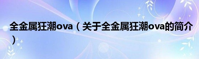 全金屬狂潮ova（關于全金屬狂潮ova的簡介）