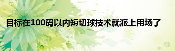 目標(biāo)在100碼以?xún)?nèi)短切球技術(shù)就派上用場(chǎng)了