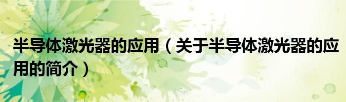 半導(dǎo)體激光器的應(yīng)用（關(guān)于半導(dǎo)體激光器的應(yīng)用的簡(jiǎn)介）