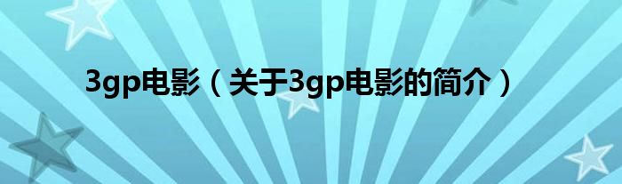 3gp電影（關(guān)于3gp電影的簡(jiǎn)介）