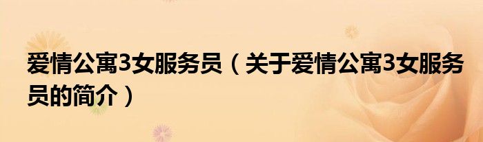 愛情公寓3女服務(wù)員（關(guān)于愛情公寓3女服務(wù)員的簡(jiǎn)介）