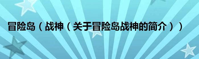 冒險島（戰(zhàn)神（關(guān)于冒險島戰(zhàn)神的簡介））