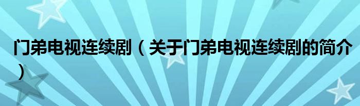門弟電視連續(xù)?。P(guān)于門弟電視連續(xù)劇的簡介）