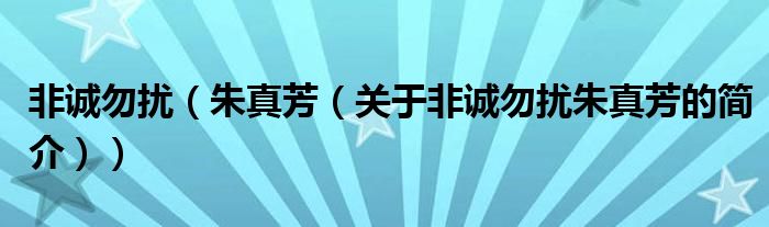 非誠(chéng)勿擾（朱真芳（關(guān)于非誠(chéng)勿擾朱真芳的簡(jiǎn)介））