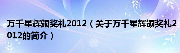 萬千星輝頒獎(jiǎng)禮2012（關(guān)于萬千星輝頒獎(jiǎng)禮2012的簡介）