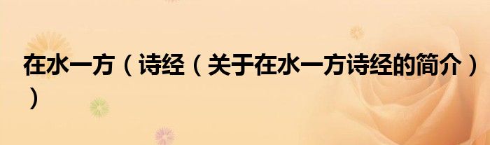 在水一方（詩經(jīng)（關(guān)于在水一方詩經(jīng)的簡(jiǎn)介））
