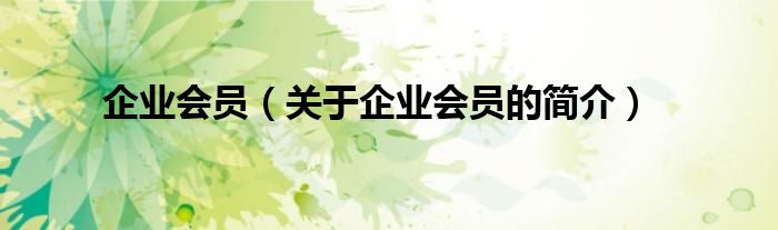 企業(yè)會(huì)員（關(guān)于企業(yè)會(huì)員的簡介）