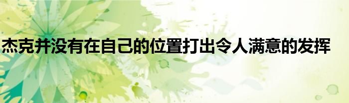 杰克并沒有在自己的位置打出令人滿意的發(fā)揮
