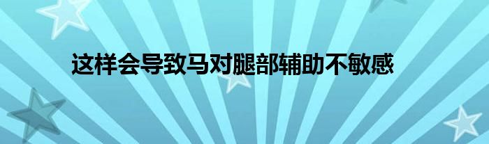這樣會(huì)導(dǎo)致馬對腿部輔助不敏感