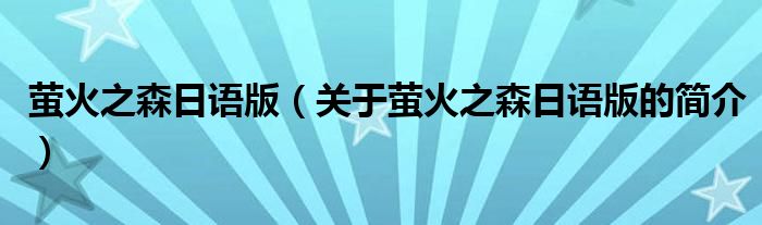 螢火之森日語(yǔ)版（關(guān)于螢火之森日語(yǔ)版的簡(jiǎn)介）