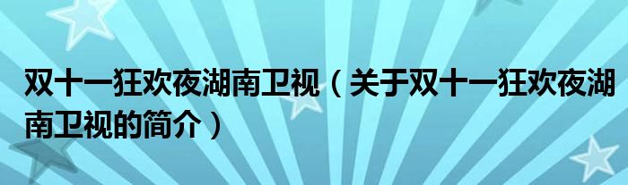 雙十一狂歡夜湖南衛(wèi)視（關(guān)于雙十一狂歡夜湖南衛(wèi)視的簡(jiǎn)介）