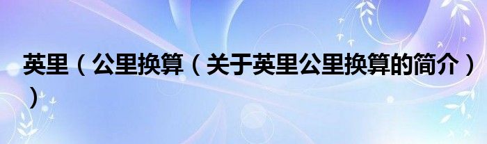 英里（公里換算（關(guān)于英里公里換算的簡(jiǎn)介））