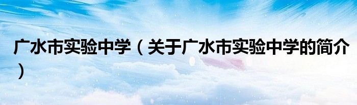 廣水市實(shí)驗中學(xué)（關(guān)于廣水市實(shí)驗中學(xué)的簡介）