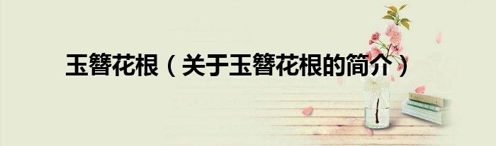 玉簪花根（關(guān)于玉簪花根的簡(jiǎn)介）