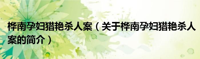 樺南孕婦獵艷殺人案（關(guān)于樺南孕婦獵艷殺人案的簡(jiǎn)介）