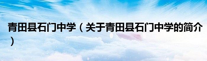 青田縣石門中學（關(guān)于青田縣石門中學的簡介）