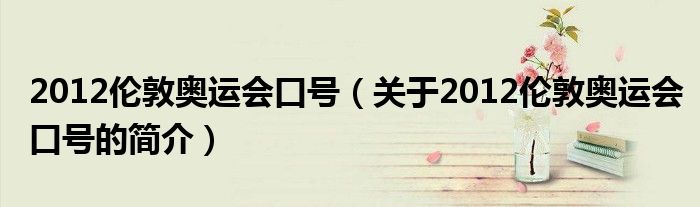 2012倫敦奧運(yùn)會口號（關(guān)于2012倫敦奧運(yùn)會口號的簡介）