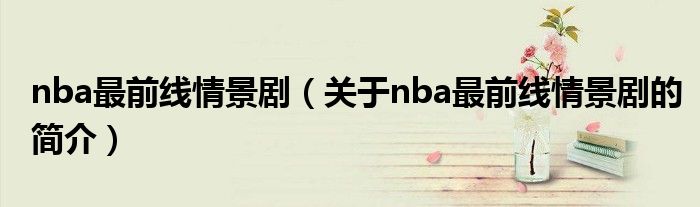 nba最前線情景?。P(guān)于nba最前線情景劇的簡(jiǎn)介）